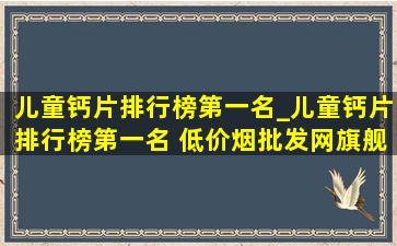 儿童钙片排行榜第一名_儿童钙片排行榜第一名 (低价烟批发网)旗舰店